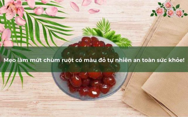 tìm hiểu mẹo làm mứt chùm ruột có màu đỏ tự nhiên an toàn