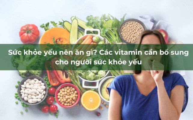 Sức khỏe yếu nên ăn gì? Các vitamin cần bổ sung cho người sức khỏe yếu